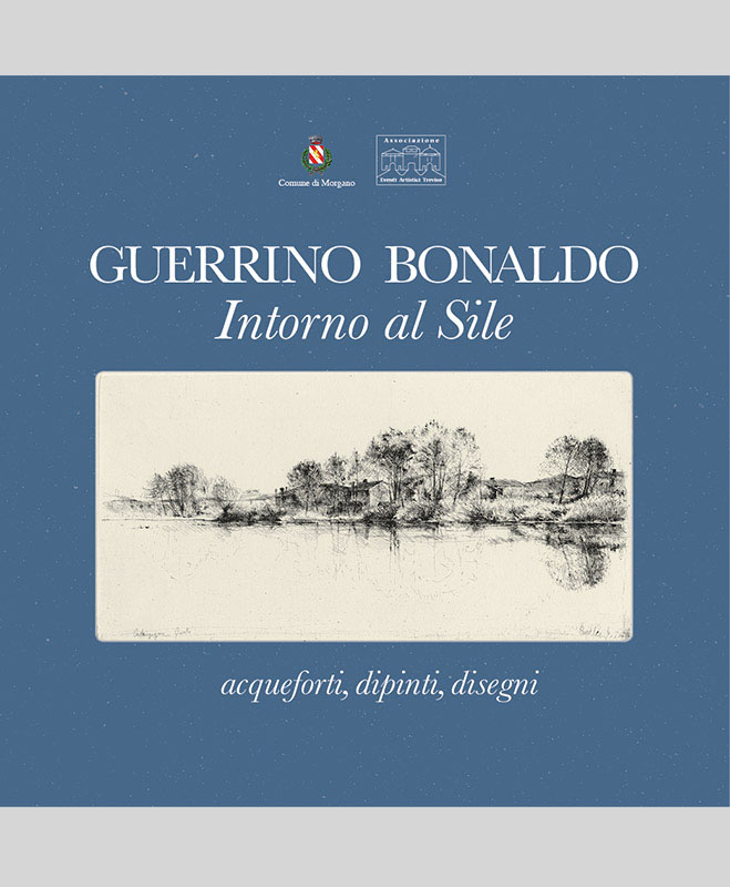 Guerrino Bonaldo. Intorno al Sile: acqueforti, dipinti, disegni